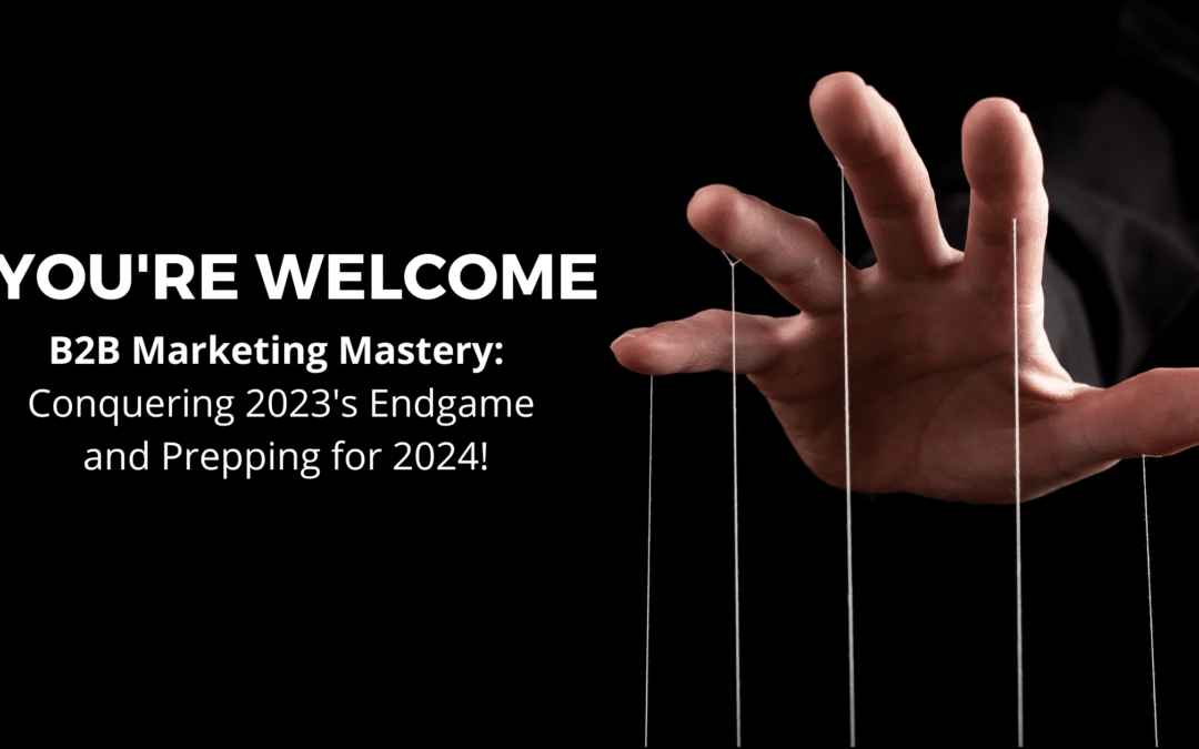 You’re Welcome💋 Series: Ep 5 – B2B Marketing Mastery: Conquering 2023’s Endgame and Prepping for 2024!
